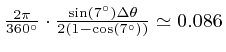 $\frac{2 \pi}{360^{\circ}} \cdot \frac{\mathrm{\sin} \left( 7^{\circ}

\right) \D...

...heta}{2 \left( 1 - \mathrm{\cos} \left( 7^{\circ} \right)

\right)} \simeq 0.086$
