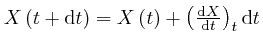 $X \left( t + \mathrm{d} t \right) = X \left( 
t \right) + \left( \frac{\mathrm{d} X}{\mathrm{d} t} \right)_t \mathrm{d} t$