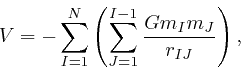 \begin{displaymath}V = - \sum_{I = 1}^N \left( \sum_{J = 1}^{I - 1} \frac{Gm_I m_J}{r_{I J}} 
\right), \end{displaymath}