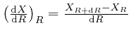 $ \left( \frac{\mathrm{d} 
X}{\mathrm{d} R} \right)_R = \frac{X_{R + \mathrm{d} R} - X_R}{\mathrm{d} R}$