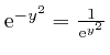 $ \mathrm{e}^{- y^2} = \frac{1}{\mathrm{e}^{y^2}}$