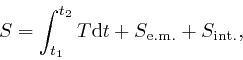 \begin{displaymath}S = \int_{t_1}^{t_2} T \mathrm{d} t + S_{\mathrm{e.m.}} + 
S_{\mathrm{{{int}}.}}, \end{displaymath}