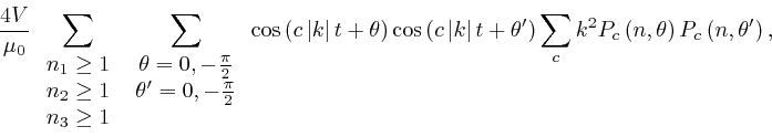 \begin{displaymath}\frac{4 V}{\mu_0} \sum_{{\scriptstyle{\begin{array}{c} 
n_1 \... 
...2 P_c 
\left( n, \theta \right) P_c \left( n, \theta' \right), \end{displaymath}