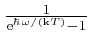 $\frac{1}{\mathrm{e}^{\hbar \omega / \left( 
\mathrm{k} T \right)} - 1}$