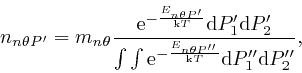 \begin{displaymath}n_{n \theta P'} = m_{n \theta} \frac{\mathrm{e}^{- \frac{E_{n... 
...heta P''}}{\mathrm{k} T}} \mathrm{d} P''_1 
\mathrm{d} P''_2}, \end{displaymath}