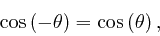 \begin{displaymath}\mathrm{\cos} \left( - \theta \right) = \mathrm{\cos} \left( \theta 
\right), \end{displaymath}