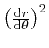 $\left( \frac{\mathrm{d} r}{\mathrm{d} \theta} \right)^2$