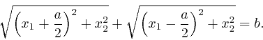 \begin{displaymath}\sqrt{\left( x_1 + \frac{a}{2} \right)^2 + x^2_2} + \sqrt{\left( x_1 - 
\frac{a}{2} \right)^2 + x^2_2} = b. \end{displaymath}