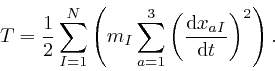 \begin{displaymath}T = \frac{1}{2} \sum_{I = 1}^N \left( m_I \sum_{a = 1}^3 \left( 
\frac{\mathrm{d} x_{a I}}{\mathrm{d} t} \right)^2 \right) . \end{displaymath}