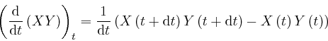 \begin{displaymath}\left( \frac{\mathrm{d}}{\mathrm{d} t} \left( XY \right) \rig... 
...m{d} t \right) - X \left( t \right) Y \left( t \right) \right) \end{displaymath}