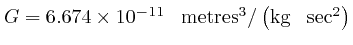 $G = 6.674 \times 10^{- 
11} \hspace{0.8em} \mathrm{{{metres}}}^3 / \left( 
\mathrm{{{kg}}} \hspace{0.8em} \mathrm{\sec}^2 
\right)$