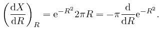 $\displaystyle \left( \frac{\mathrm{d} X}{\mathrm{d} R} \right)_R = \mathrm{e}^{- R^2} 2 
\pi R = - \pi \frac{\mathrm{d}}{\mathrm{d} R} \mathrm{e}^{- R^2} . $