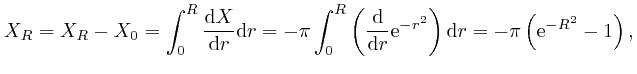 $\displaystyle X_R = X_R - X_0 = \int_0^R \frac{\mathrm{d} X}{\mathrm{d} r} \mat... 
...}^{- r^2} 
\right) \mathrm{d} r = - \pi \left( \mathrm{e}^{- R^2} - 1 \right), $