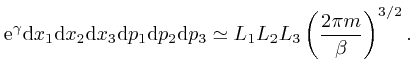 $\displaystyle \mathrm{e}^{\gamma} \mathrm{d} x_1 \mathrm{d} x_2 \mathrm{d} x_3 ... 
...thrm{d} p_3 \simeq L_1 L_2 L_3 \left( \frac{2 \pi 
m}{\beta} \right)^{3 / 2} . $