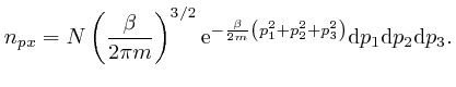$\displaystyle n_{p x} = N \left( \frac{\beta}{2 \pi m} \right)^{3 / 2} \mathrm{... 
...p^2_1 + p^2_2 + p^2_3 \right)} \mathrm{d} p_1 
\mathrm{d} p_2 \mathrm{d} p_3 . $