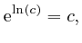 $\displaystyle \mathrm{e}^{\mathrm{\ln} \left( c \right)} = c, $
