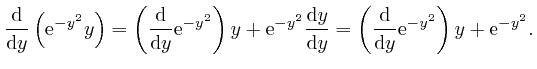 $\displaystyle \frac{\mathrm{d}}{\mathrm{d} y} \left( \mathrm{e}^{- y^2} y \righ... 
...\mathrm{d}}{\mathrm{d} y} \mathrm{e}^{- y^2} \right) y + 
\mathrm{e}^{- y^2} . $