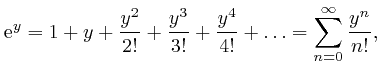 $\displaystyle \mathrm{e}^y = 1 + y + \frac{y^2}{2!} + \frac{y^3}{3!} + \frac{y^4}{4!} + 
\ldots = \sum_{n = 0}^{\infty} \frac{y^n}{n!}, $