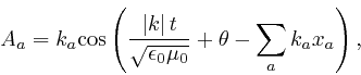 \begin{displaymath}A_a = k_a \mathrm{\cos} \left( \frac{\left\vert k \right\vert t}{\sqrt{\epsilon_0 
\mu_0}} + \theta - \sum_a k_a x_a \right), \end{displaymath}