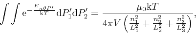\begin{displaymath}\int \int \mathrm{e}^{- \frac{E_{n \theta P'}}{\mathrm{k} T}}... 
...}{L^2_1} + \frac{n^2_2}{L^2_2} + \frac{n^2_3}{L^2_3} \right)}, 
\end{displaymath}