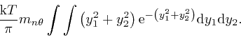 \begin{displaymath}\frac{\mathrm{k} T}{\pi} m_{n \theta} \int \int \left( y^2_1 ... 
...\left( y^2_1 + y^2_2 \right)} \mathrm{d} y_1 
\mathrm{d} y_2 . \end{displaymath}